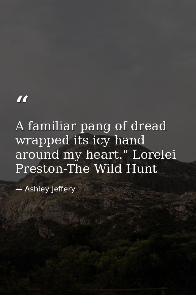 A familiar pang of dread wrapped its icy hand around my heart." Lorelei Preston-The Wild Hunt — Ashley Jeffery
