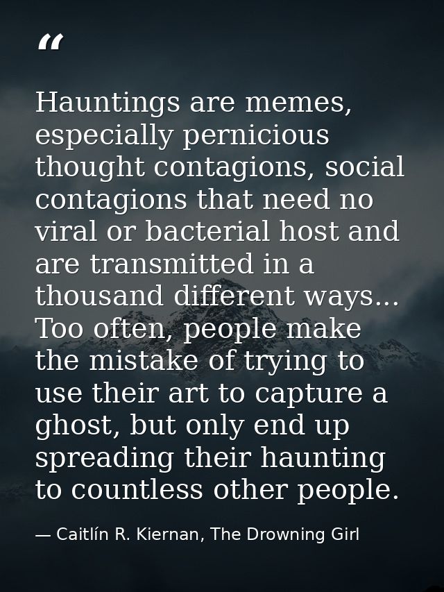 Hauntings are memes, especially pernicious thought contagions, social contagions that need no viral or bacterial host an — Caitlín R. Kiernan, The Drowning Girl