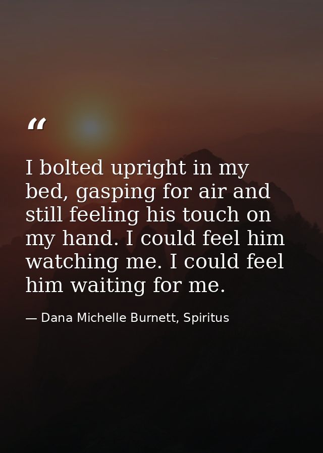 I bolted upright in my bed, gasping for air and still feeling his touch on my hand. I could feel him watching me. I coul — Dana Michelle Burnett, Spiritus