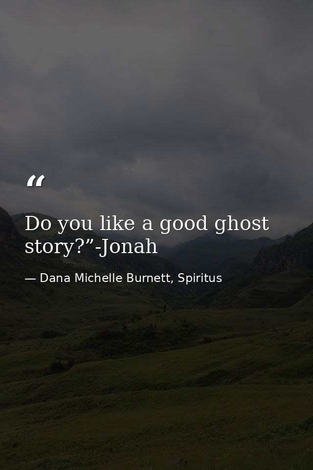 Do you like a good ghost story?”-Jonah — Dana Michelle Burnett, Spiritus