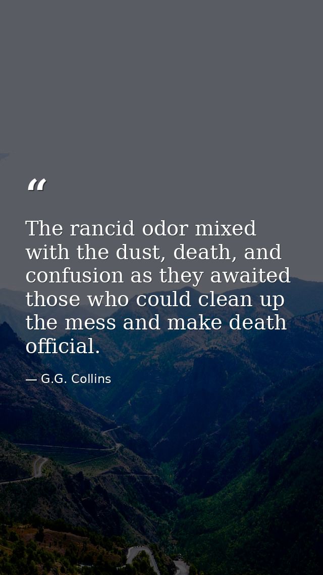 The rancid odor mixed with the dust, death, and confusion as they awaited those who could clean up the mess and make dea — G.G. Collins