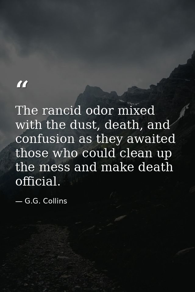 The rancid odor mixed with the dust, death, and confusion as they awaited those who could clean up the mess and make dea — G.G. Collins