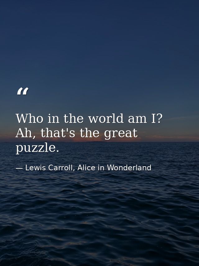 Who in the world am I? Ah, that's the great puzzle. — Lewis Carroll, Alice in Wonderland