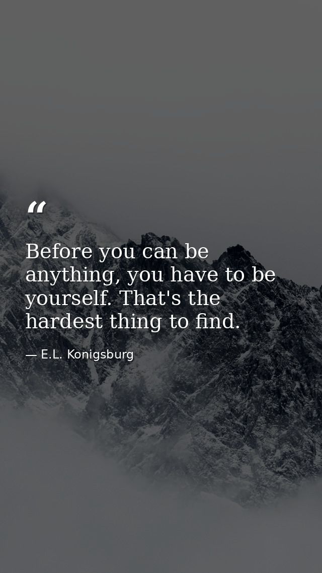Before you can be anything, you have to be yourself. That's the hardest thing to find. — E.L. Konigsburg