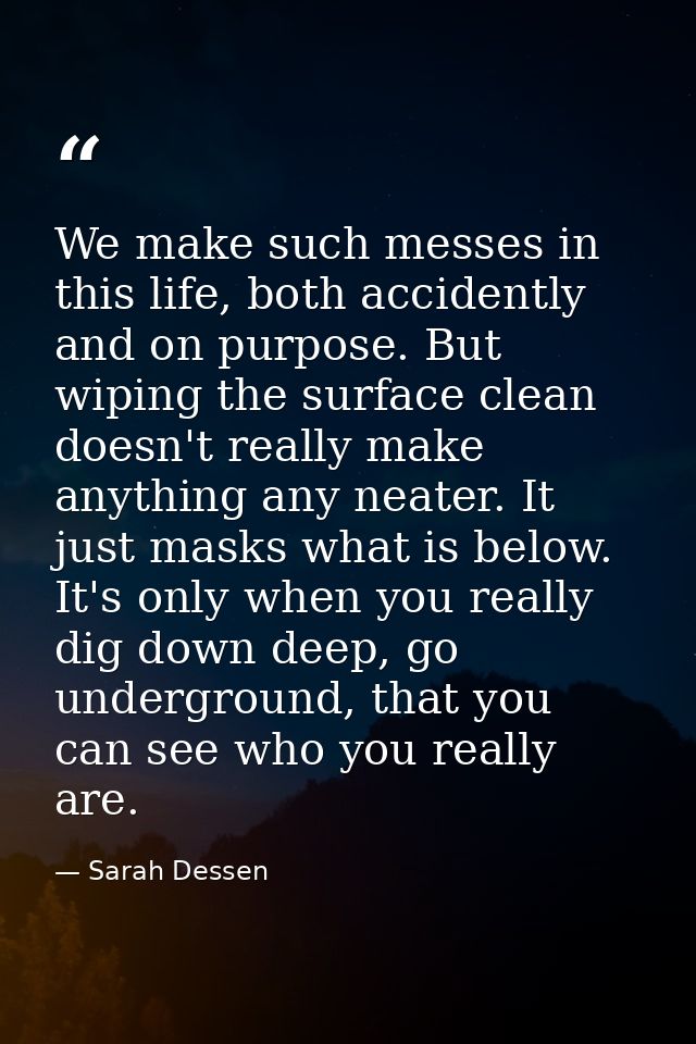 We make such messes in this life, both accidently and on purpose. But wiping the surface clean doesn't really make anyth — Sarah Dessen
