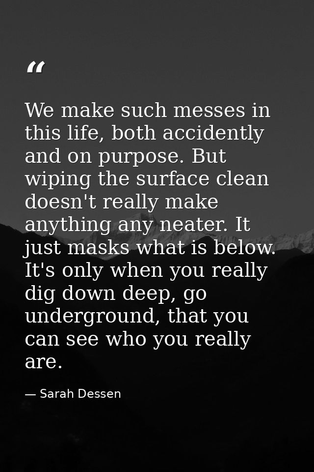 We make such messes in this life, both accidently and on purpose. But wiping the surface clean doesn't really make anyth — Sarah Dessen