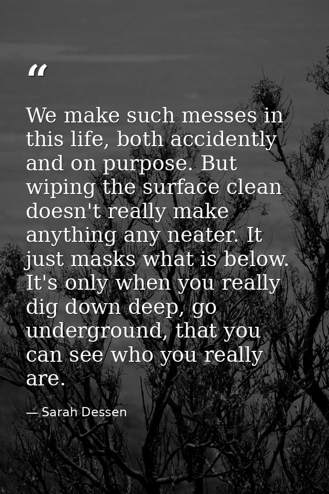 We make such messes in this life, both accidently and on purpose. But wiping the surface clean doesn't really make anyth — Sarah Dessen