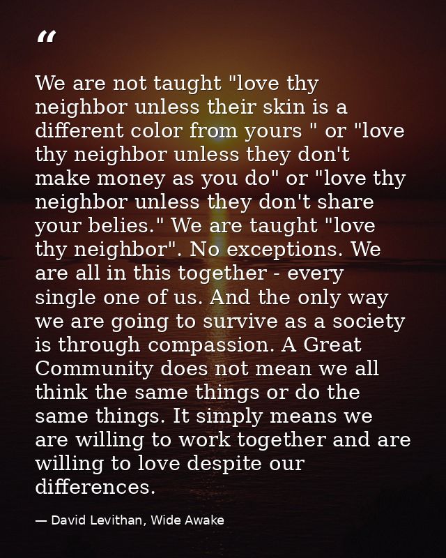 We are not taught "love thy neighbor unless their skin is a different color from yours " or "love thy neighbor unless th — David Levithan, Wide Awake