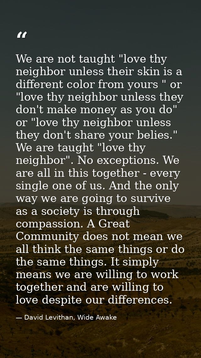 We are not taught "love thy neighbor unless their skin is a different color from yours " or "love thy neighbor unless th — David Levithan, Wide Awake