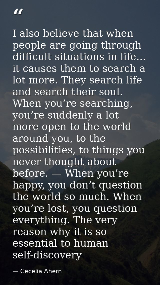 I also believe that when people are going through difficult situations in life... it causes them to search a lot more. T — Cecelia Ahern