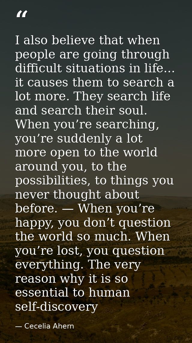 I also believe that when people are going through difficult situations in life... it causes them to search a lot more. T — Cecelia Ahern