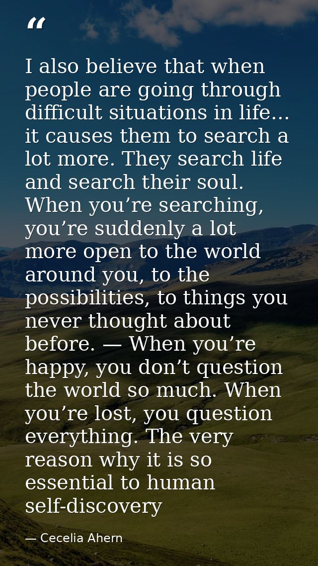 I also believe that when people are going through difficult situations in life... it causes them to search a lot more. T — Cecelia Ahern