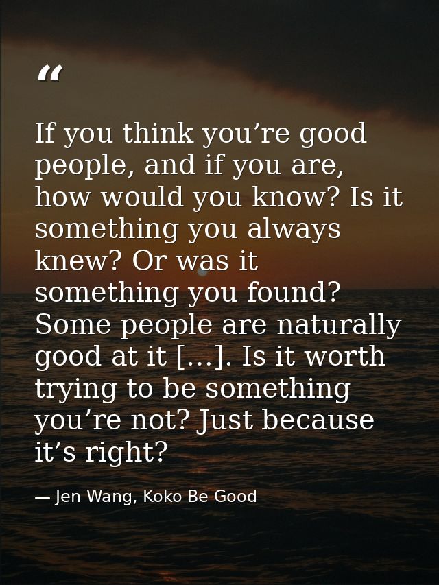 If you think you’re good people, and if you are, how would you know? Is it something you always knew? Or was it somethin — Jen Wang, Koko Be Good