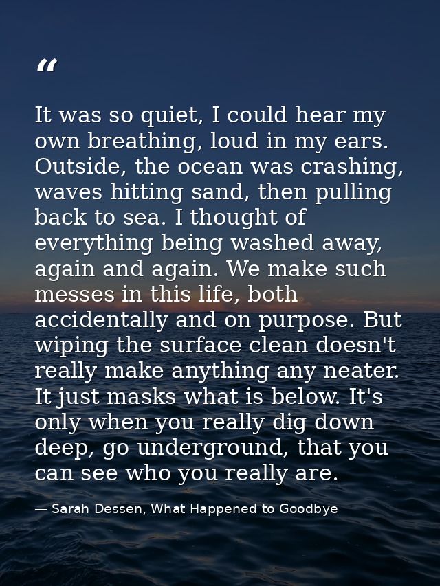 It was so quiet, I could hear my own breathing, loud in my ears. Outside, the ocean was crashing, waves hitting sand, th — Sarah Dessen, What Happened to Goodbye