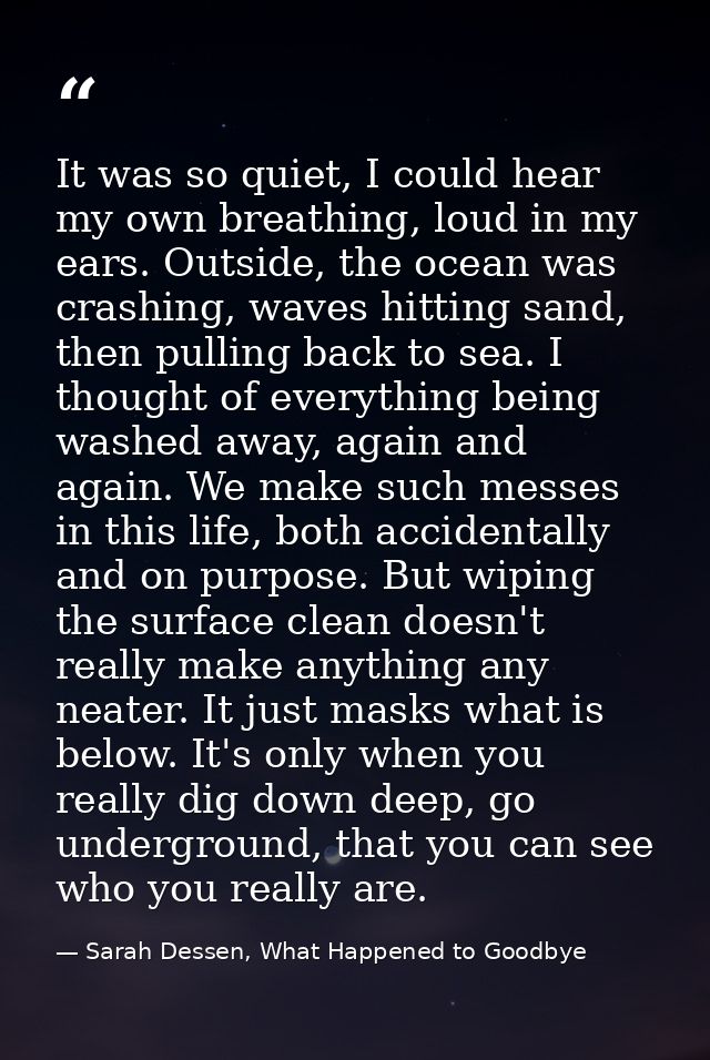 It was so quiet, I could hear my own breathing, loud in my ears. Outside, the ocean was crashing, waves hitting sand, th — Sarah Dessen, What Happened to Goodbye