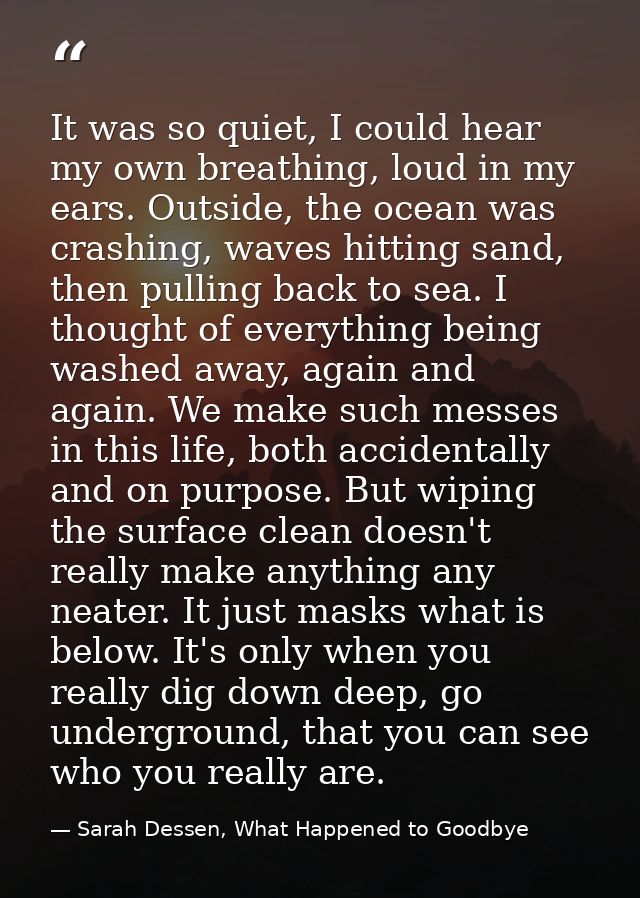 It was so quiet, I could hear my own breathing, loud in my ears. Outside, the ocean was crashing, waves hitting sand, th — Sarah Dessen, What Happened to Goodbye