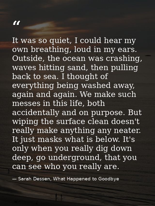 It was so quiet, I could hear my own breathing, loud in my ears. Outside, the ocean was crashing, waves hitting sand, th — Sarah Dessen, What Happened to Goodbye