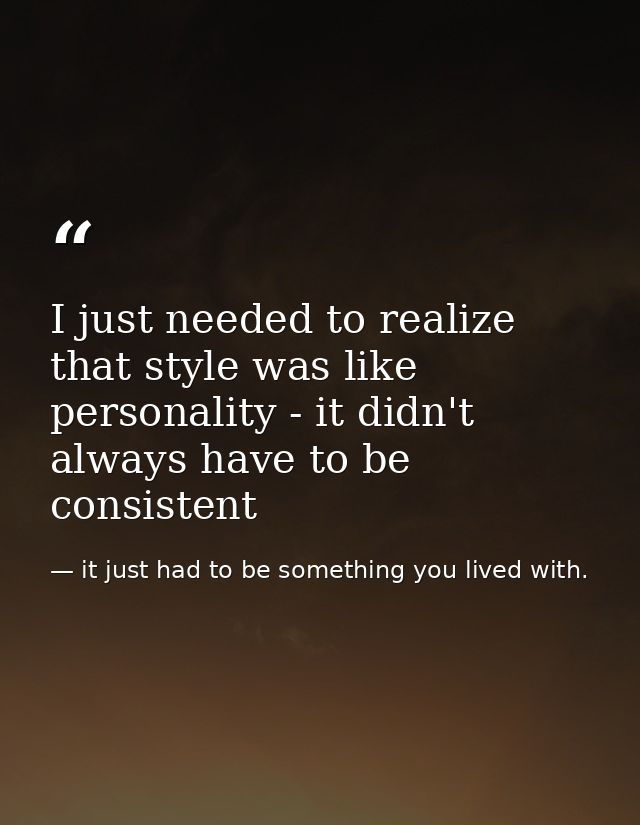I just needed to realize that style was like personality - it didn't always have to be consistent — it just had to be something you lived with.
