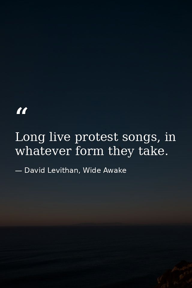 Long live protest songs, in whatever form they take. — David Levithan, Wide Awake