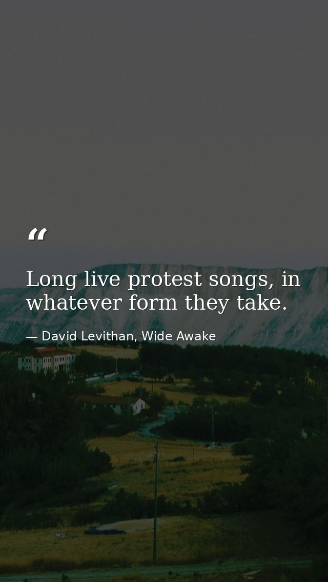 Long live protest songs, in whatever form they take. — David Levithan, Wide Awake