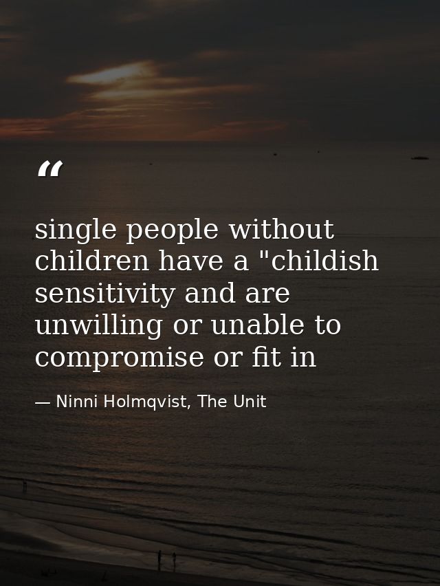 single people without children have a "childish sensitivity and are unwilling or unable to compromise or fit in — Ninni Holmqvist, The Unit