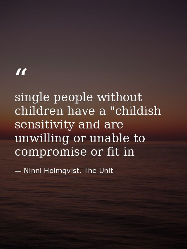 single people without children have a "childish sensitivity and are unwilling or unable to compromise or fit in — Ninni Holmqvist, The Unit