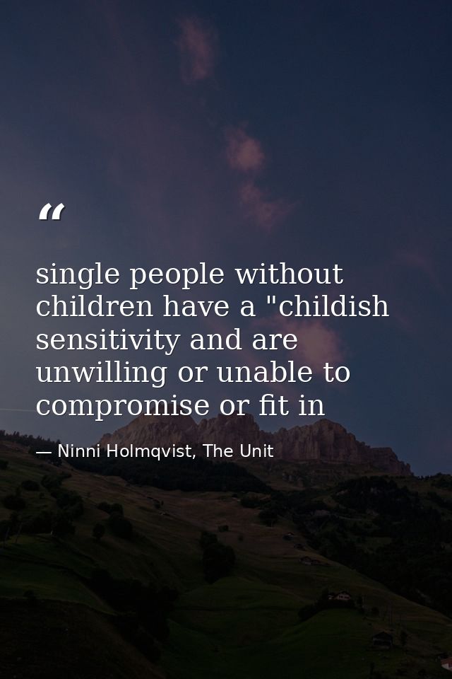 single people without children have a "childish sensitivity and are unwilling or unable to compromise or fit in — Ninni Holmqvist, The Unit
