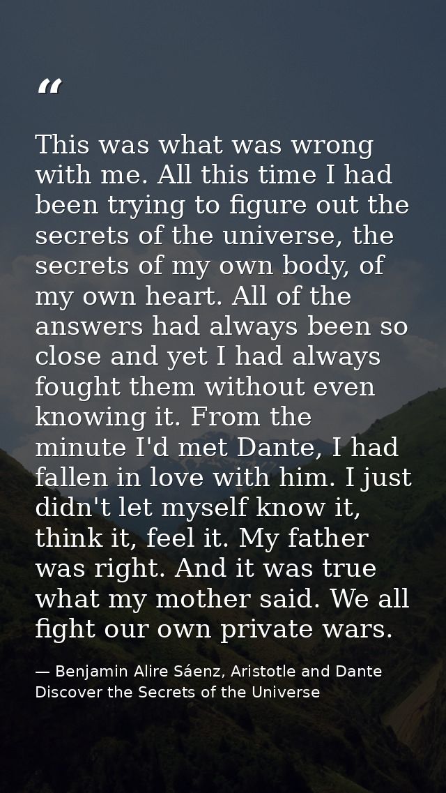 This was what was wrong with me. All this time I had been trying to figure out the secrets of the universe, the secrets  — Benjamin Alire Sáenz, Aristotle and Dante Discover the Secrets of the Universe
