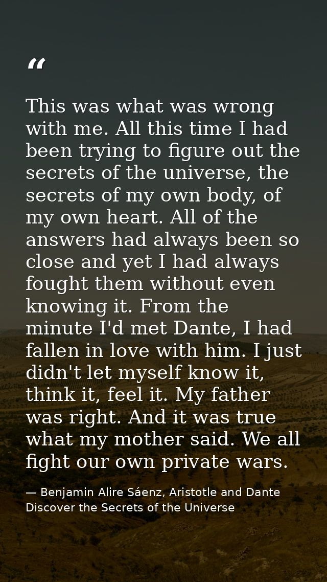 This was what was wrong with me. All this time I had been trying to figure out the secrets of the universe, the secrets  — Benjamin Alire Sáenz, Aristotle and Dante Discover the Secrets of the Universe