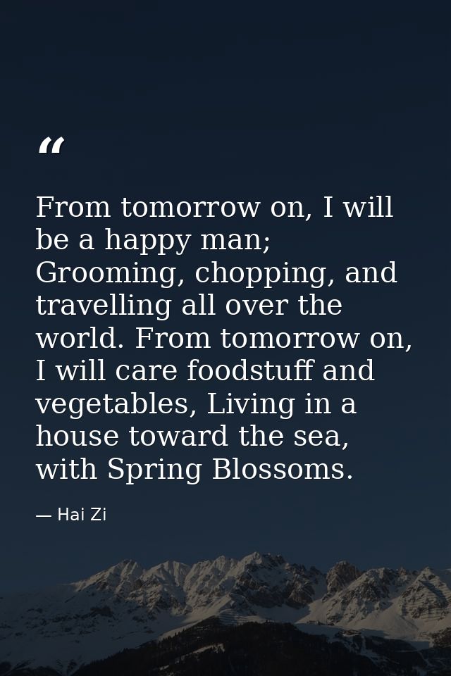 From tomorrow on, I will be a happy man; Grooming, chopping, and travelling all over the world. From tomorrow on, I will — Hai Zi