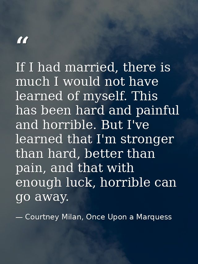 If I had married, there is much I would not have learned of myself. This has been hard and painful and horrible. But I'v — Courtney Milan, Once Upon a Marquess