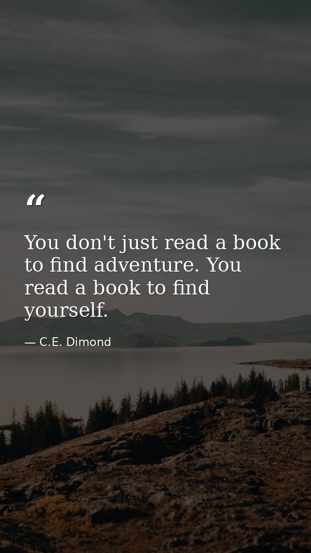 You don't just read a book to find adventure. You read a book to find yourself. — C.E. Dimond