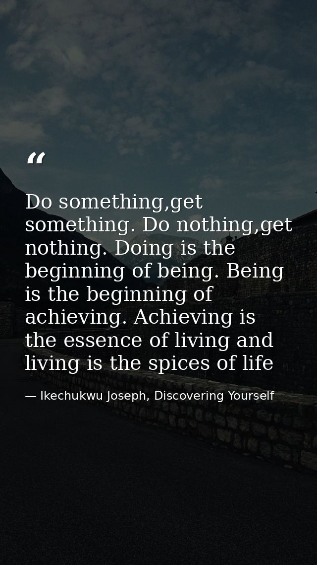 Do something,get something. Do nothing,get nothing. Doing is the beginning of being. Being is the beginning of achieving — Ikechukwu Joseph, Discovering Yourself