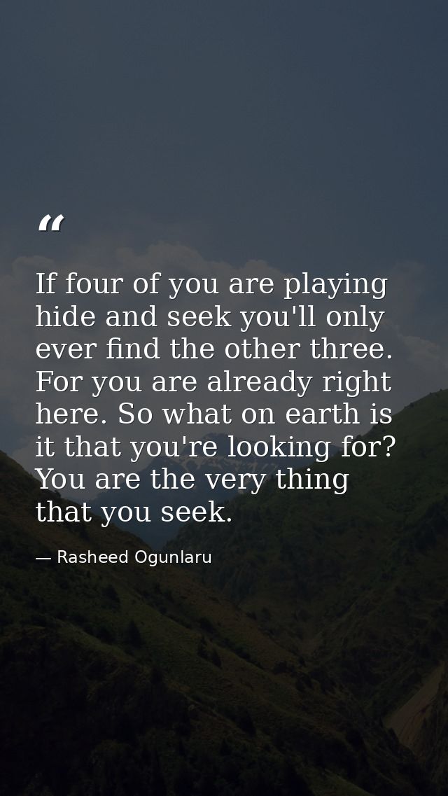 If four of you are playing hide and seek you'll only ever find the other three. For you are already right here. So what  — Rasheed Ogunlaru