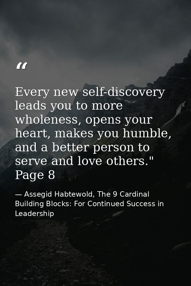 Every new self-discovery leads you to more wholeness, opens your heart, makes you humble, and a better person to serve a — Assegid Habtewold, The 9 Cardinal Building Blocks: For Continued Success in Leadership