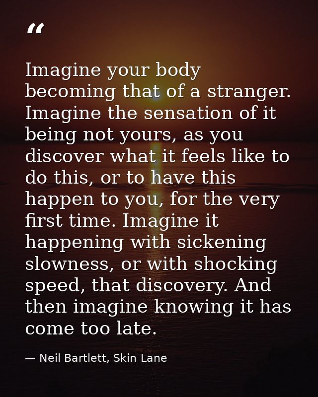 Imagine your body becoming that of a stranger. Imagine the sensation of it being not yours, as you discover what it feel — Neil Bartlett, Skin Lane