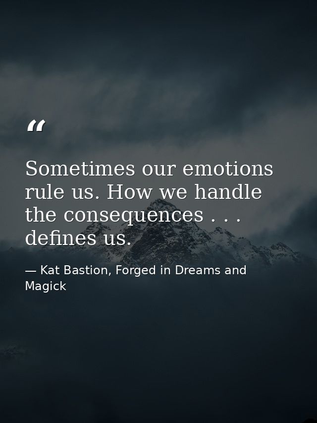 Sometimes our emotions rule us. How we handle the consequences . . . defines us. — Kat Bastion, Forged in Dreams and Magick