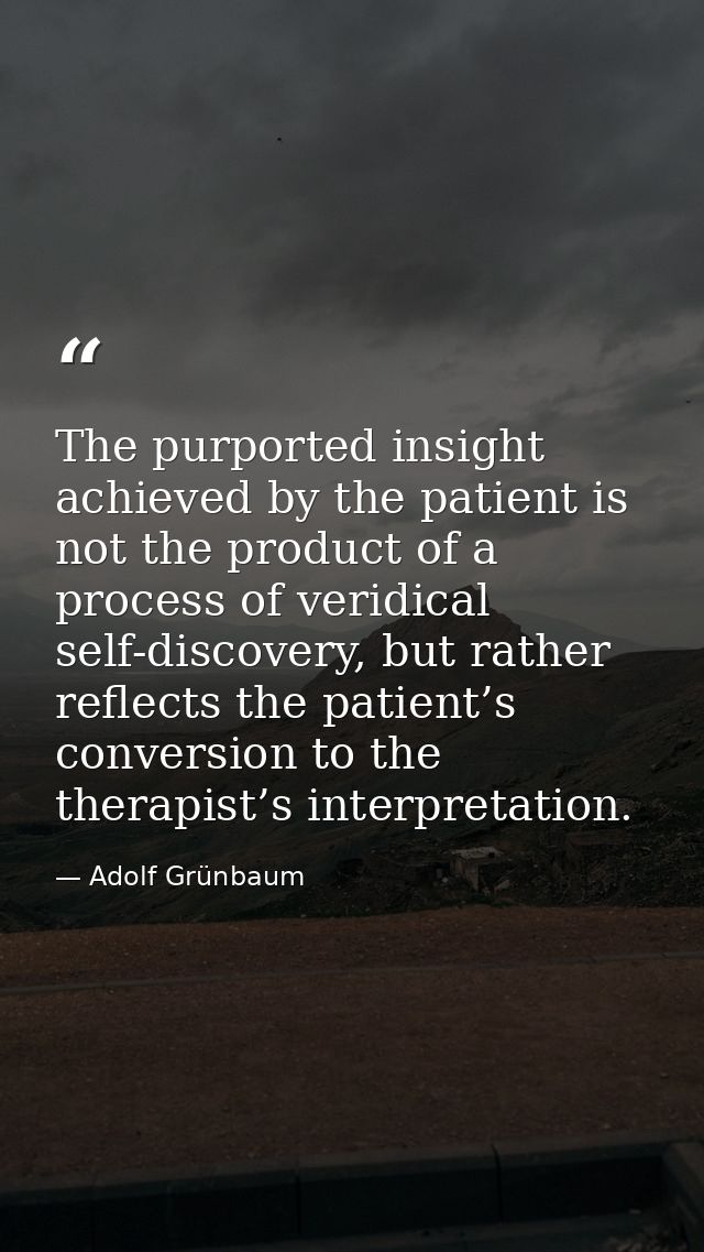 The purported insight achieved by the patient is not the product of a process of veridical self-discovery, but rather re — Adolf Grünbaum