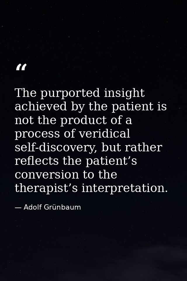 The purported insight achieved by the patient is not the product of a process of veridical self-discovery, but rather re — Adolf Grünbaum