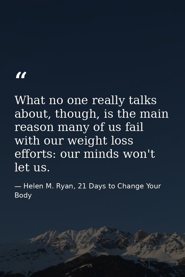 What no one really talks about, though, is the main reason many of us fail with our weight loss efforts: our minds won't — Helen M. Ryan, 21 Days to Change Your Body