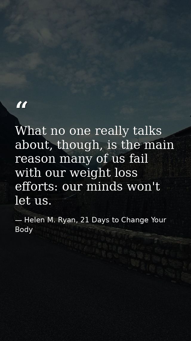 What no one really talks about, though, is the main reason many of us fail with our weight loss efforts: our minds won't — Helen M. Ryan, 21 Days to Change Your Body