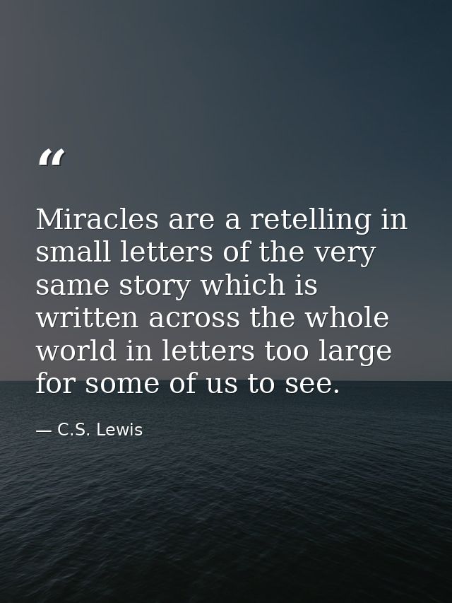 Miracles are a retelling in small letters of the very same story which is written across the whole world in letters too  — C.S. Lewis