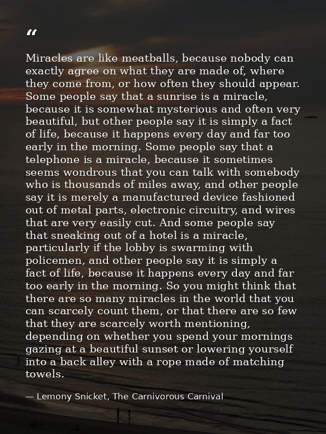Miracles are like meatballs, because nobody can exactly agree on what they are made of, where they come from, or how oft — Lemony Snicket, The Carnivorous Carnival