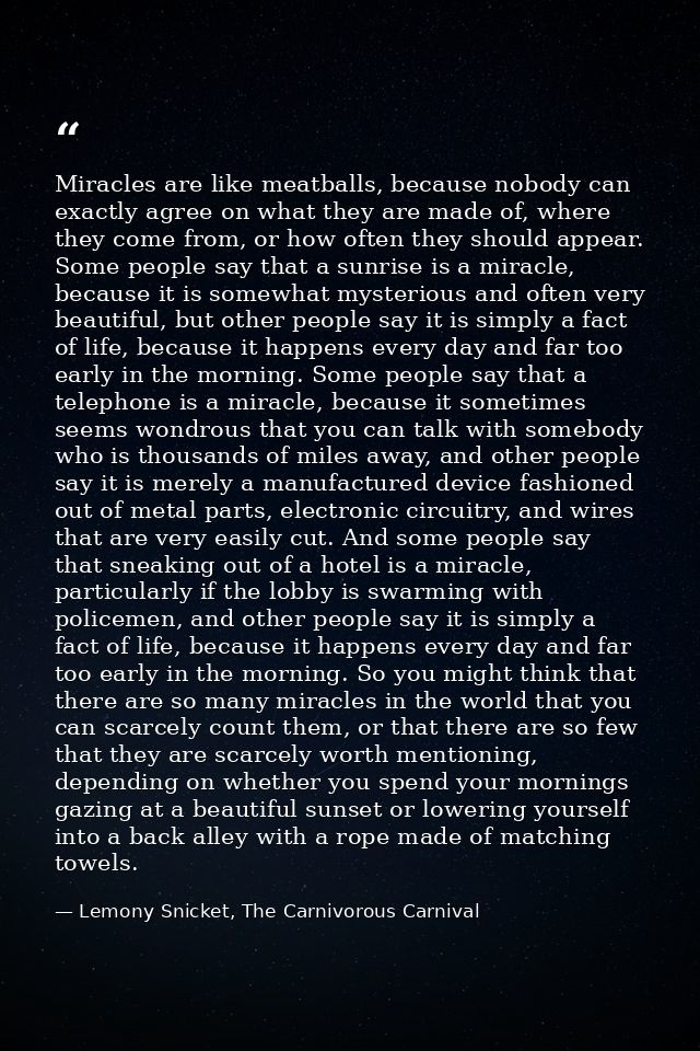 Miracles are like meatballs, because nobody can exactly agree on what they are made of, where they come from, or how oft — Lemony Snicket, The Carnivorous Carnival