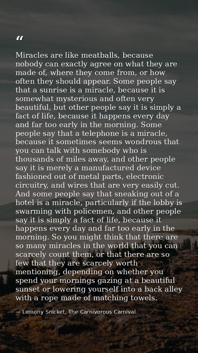 Miracles are like meatballs, because nobody can exactly agree on what they are made of, where they come from, or how oft — Lemony Snicket, The Carnivorous Carnival