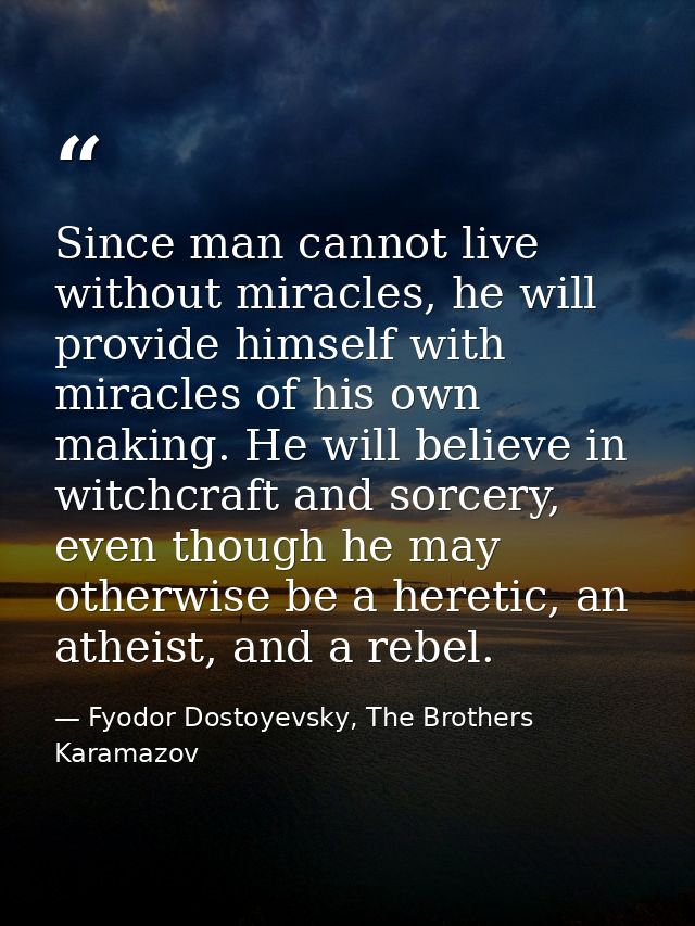 Since man cannot live without miracles, he will provide himself with miracles of his own making. He will believe in witc — Fyodor Dostoyevsky, The Brothers Karamazov