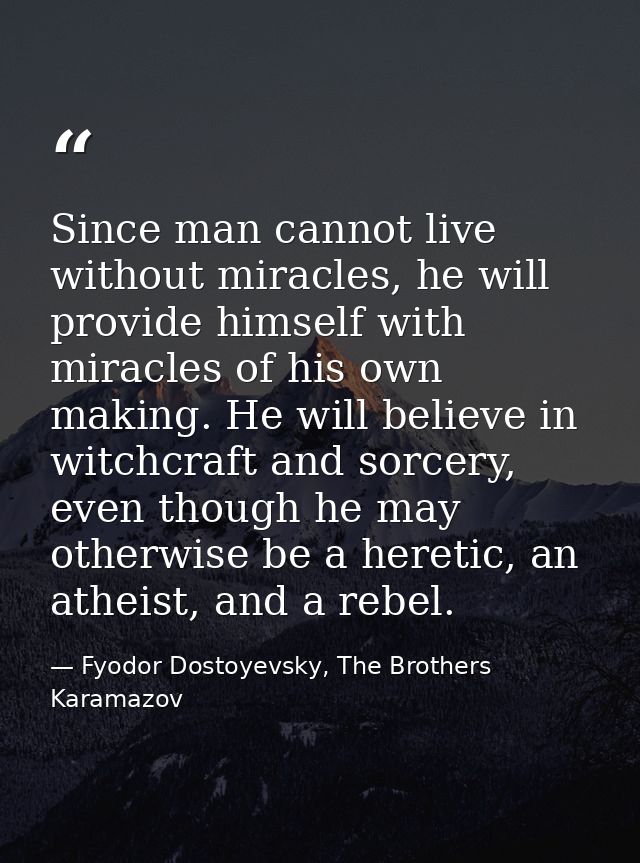 Since man cannot live without miracles, he will provide himself with miracles of his own making. He will believe in witc — Fyodor Dostoyevsky, The Brothers Karamazov