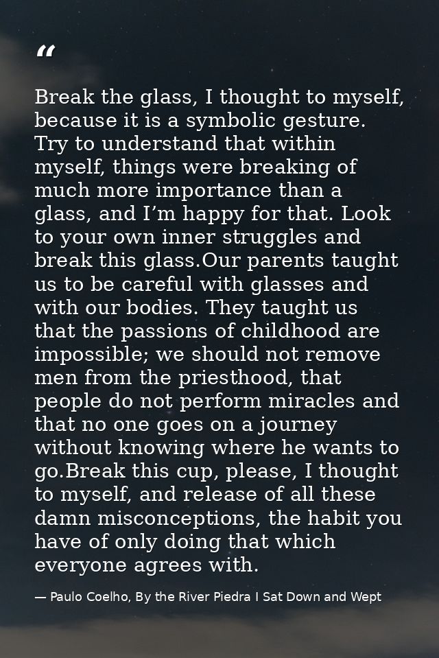 Break the glass, I thought to myself, because it is a symbolic gesture. Try to understand that within myself, things wer — Paulo Coelho, By the River Piedra I Sat Down and Wept