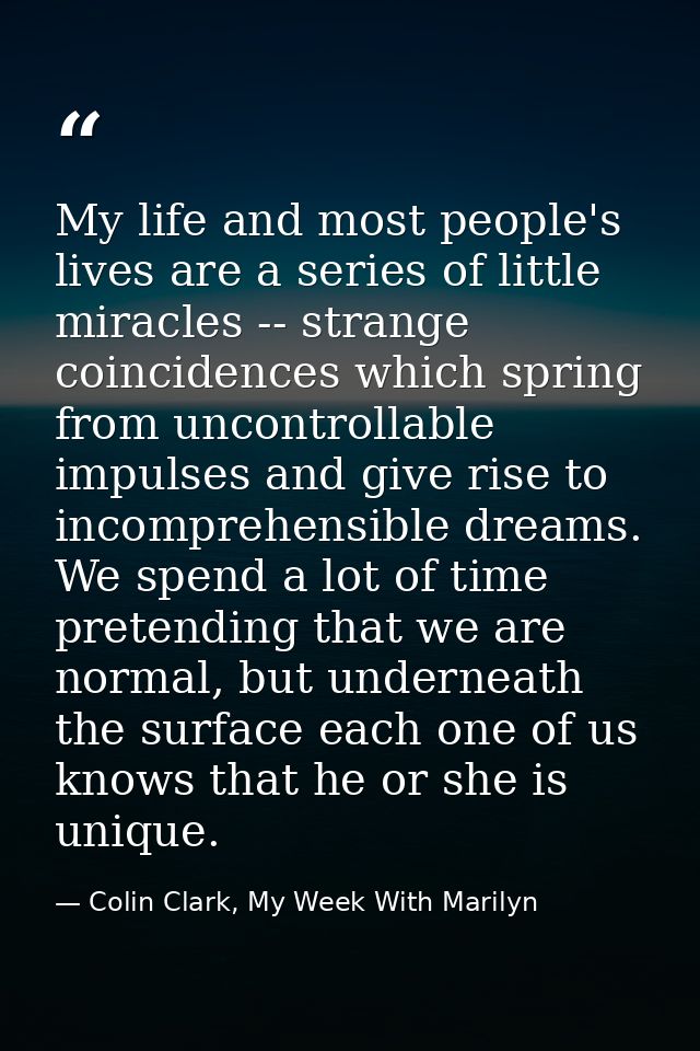 My life and most people's lives are a series of little miracles -- strange coincidences which spring from uncontrollable — Colin Clark, My Week With Marilyn