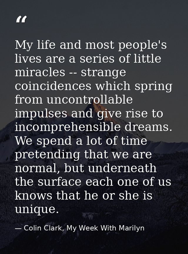 My life and most people's lives are a series of little miracles -- strange coincidences which spring from uncontrollable — Colin Clark, My Week With Marilyn